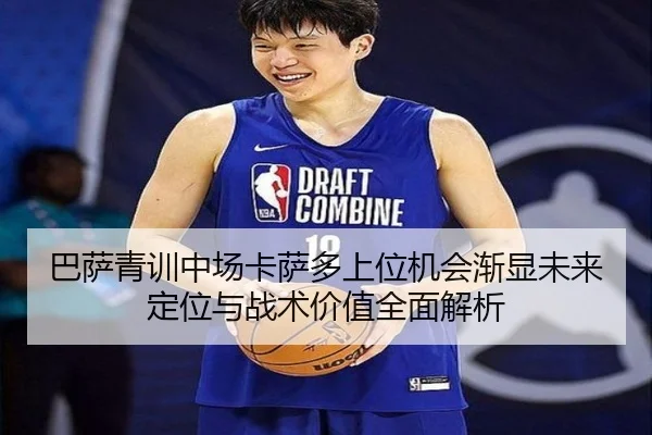 巴萨青训中场卡萨多上位机会渐显未来定位与战术价值全面解析