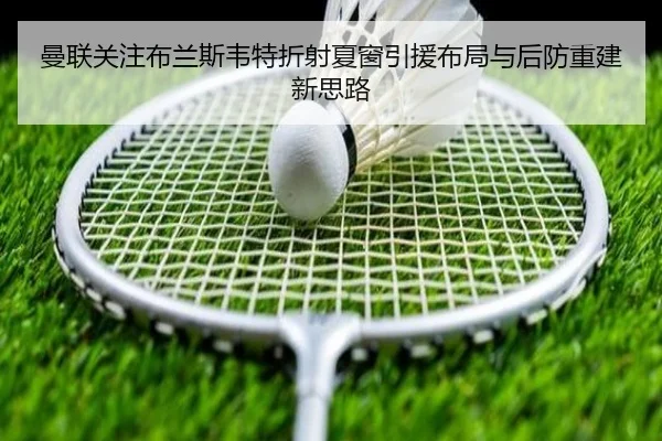 曼联关注布兰斯韦特折射夏窗引援布局与后防重建新思路
