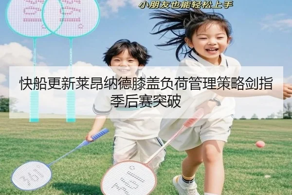 快船更新莱昂纳德膝盖负荷管理策略剑指季后赛突破