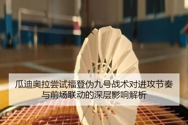瓜迪奥拉尝试福登伪九号战术对进攻节奏与前场联动的深层影响解析