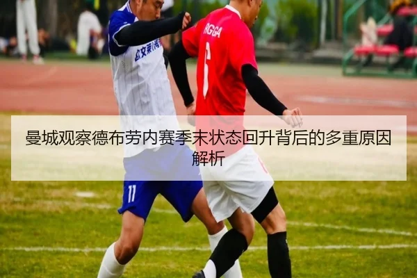 曼城观察德布劳内赛季末状态回升背后的多重原因解析