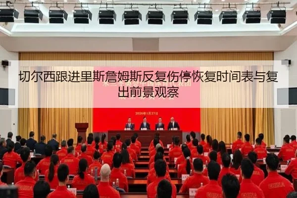 切尔西跟进里斯詹姆斯反复伤停恢复时间表与复出前景观察