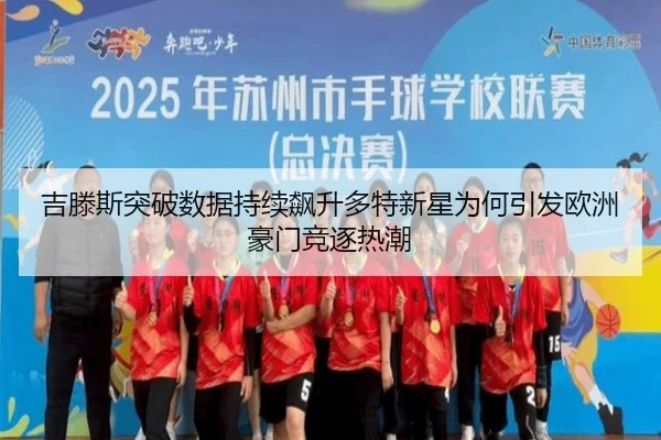 吉滕斯突破数据持续飙升多特新星为何引发欧洲豪门竞逐热潮